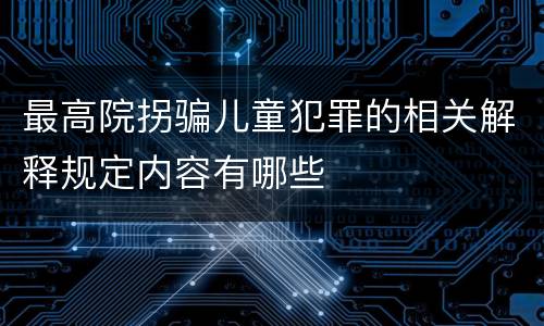 最高院拐骗儿童犯罪的相关解释规定内容有哪些