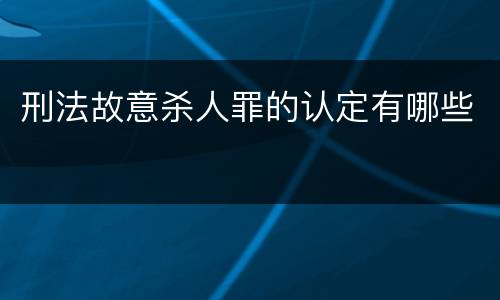 刑法故意杀人罪的认定有哪些