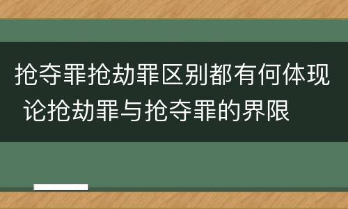 抢夺罪抢劫罪区别都有何体现 论抢劫罪与抢夺罪的界限