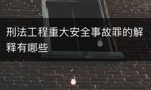 刑法工程重大安全事故罪的解释有哪些
