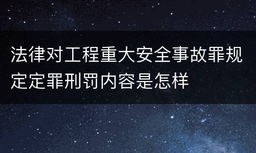 法律对工程重大安全事故罪规定定罪刑罚内容是怎样