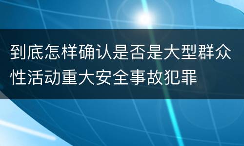 到底怎样确认是否是大型群众性活动重大安全事故犯罪