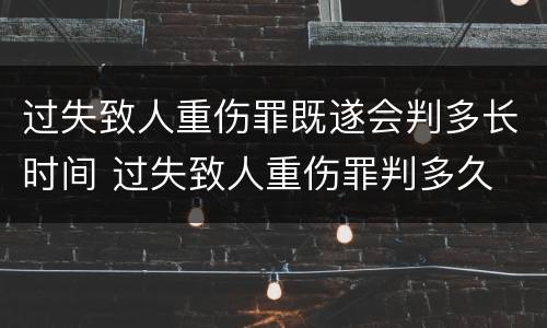 过失致人重伤罪既遂会判多长时间 过失致人重伤罪判多久