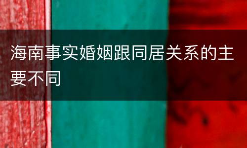 海南事实婚姻跟同居关系的主要不同