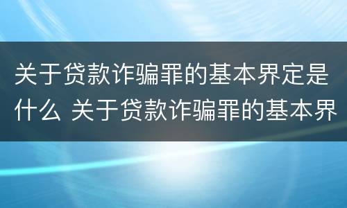 关于贷款诈骗罪的基本界定是什么 关于贷款诈骗罪的基本界定是什么意思