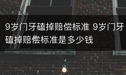 9岁门牙磕掉赔偿标准 9岁门牙磕掉赔偿标准是多少钱