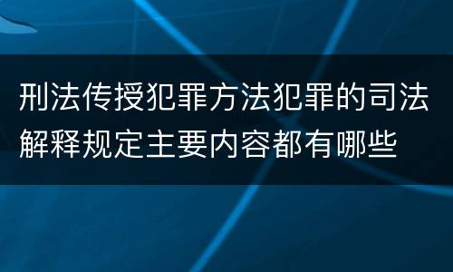刑法传授犯罪方法犯罪的司法解释规定主要内容都有哪些
