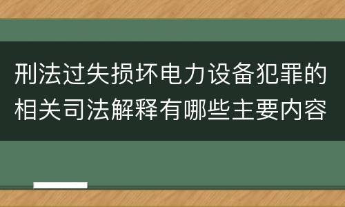 刑法过失损坏电力设备犯罪的相关司法解释有哪些主要内容