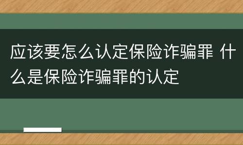 应该要怎么认定保险诈骗罪 什么是保险诈骗罪的认定