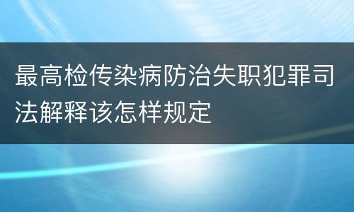 最高检传染病防治失职犯罪司法解释该怎样规定
