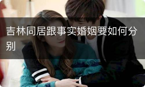 吉林同居跟事实婚姻要如何分别