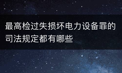 最高检过失损坏电力设备罪的司法规定都有哪些
