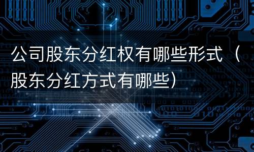 公司股东分红权有哪些形式（股东分红方式有哪些）