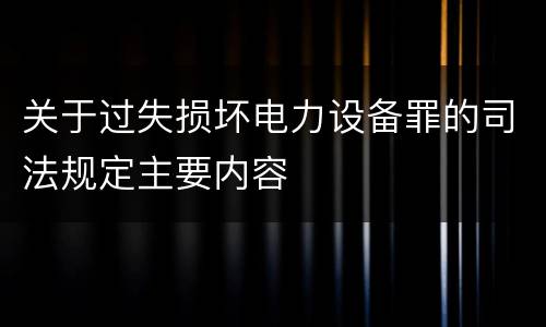 关于过失损坏电力设备罪的司法规定主要内容