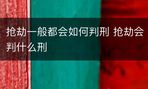 抢劫一般都会如何判刑 抢劫会判什么刑