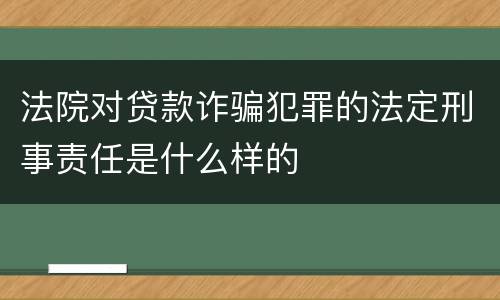 法院对贷款诈骗犯罪的法定刑事责任是什么样的