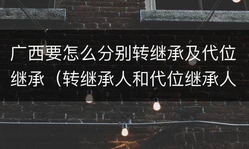 广西要怎么分别转继承及代位继承（转继承人和代位继承人）
