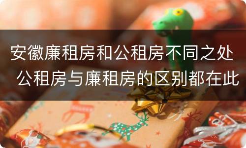 安徽廉租房和公租房不同之处 公租房与廉租房的区别都在此,别再搞错了!