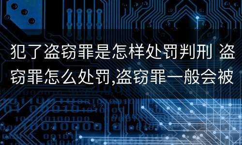 犯了盗窃罪是怎样处罚判刑 盗窃罪怎么处罚,盗窃罪一般会被判多少年?