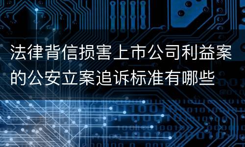 法律背信损害上市公司利益案的公安立案追诉标准有哪些