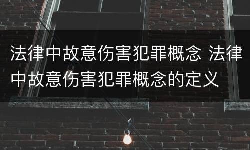 法律中故意伤害犯罪概念 法律中故意伤害犯罪概念的定义