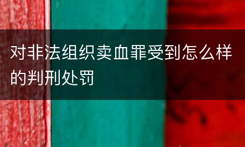 对非法组织卖血罪受到怎么样的判刑处罚