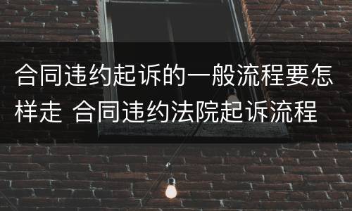 合同违约起诉的一般流程要怎样走 合同违约法院起诉流程
