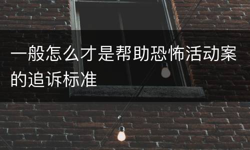 一般怎么才是帮助恐怖活动案的追诉标准