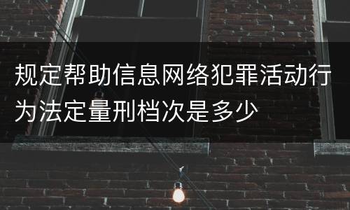 规定帮助信息网络犯罪活动行为法定量刑档次是多少