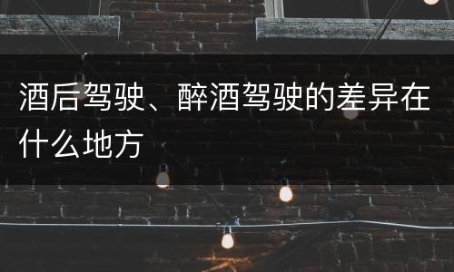 酒后驾驶、醉酒驾驶的差异在什么地方