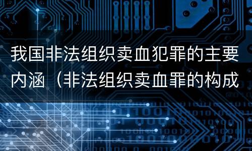 我国非法组织卖血犯罪的主要内涵（非法组织卖血罪的构成要件）