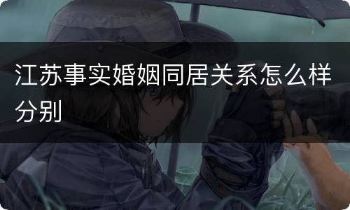 江苏事实婚姻同居关系怎么样分别