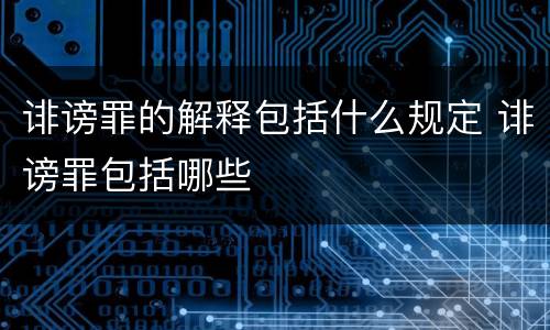 诽谤罪的解释包括什么规定 诽谤罪包括哪些