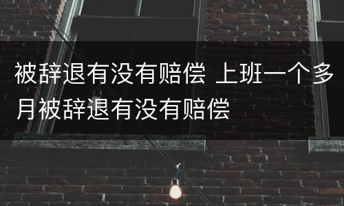 被辞退有没有赔偿 上班一个多月被辞退有没有赔偿