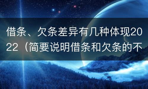 借条、欠条差异有几种体现2022（简要说明借条和欠条的不同之处）