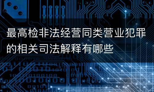 最高检非法经营同类营业犯罪的相关司法解释有哪些
