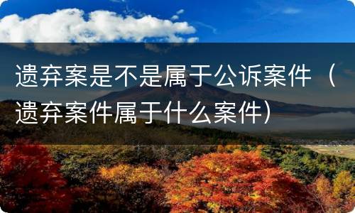 遗弃案是不是属于公诉案件（遗弃案件属于什么案件）
