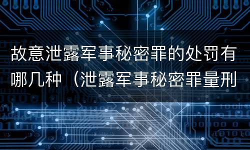 故意泄露军事秘密罪的处罚有哪几种（泄露军事秘密罪量刑）