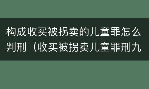 构成收买被拐卖的儿童罪怎么判刑（收买被拐卖儿童罪刑九）