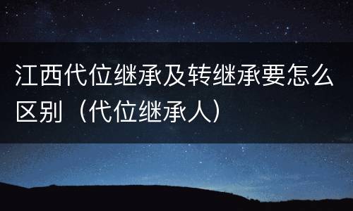 江西代位继承及转继承要怎么区别（代位继承人）