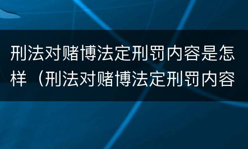 刑法对赌博法定刑罚内容是怎样（刑法对赌博法定刑罚内容是怎样规定的）