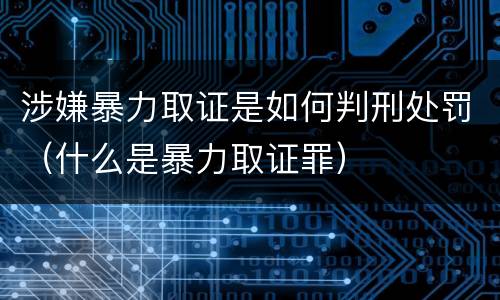 涉嫌暴力取证是如何判刑处罚（什么是暴力取证罪）