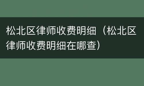 松北区律师收费明细（松北区律师收费明细在哪查）