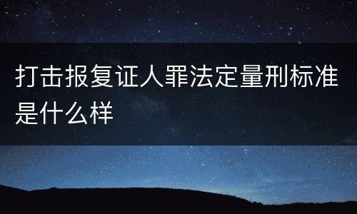 打击报复证人罪法定量刑标准是什么样