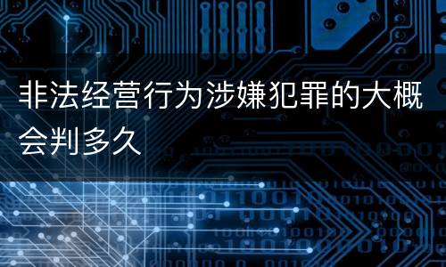 非法经营行为涉嫌犯罪的大概会判多久