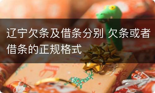 辽宁欠条及借条分别 欠条或者借条的正规格式