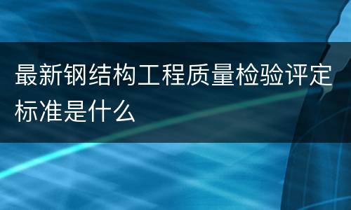 最新钢结构工程质量检验评定标准是什么