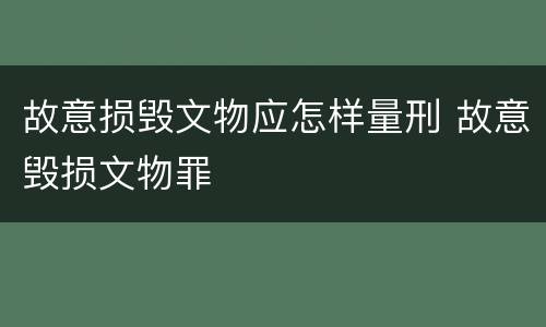 故意损毁文物应怎样量刑 故意毁损文物罪