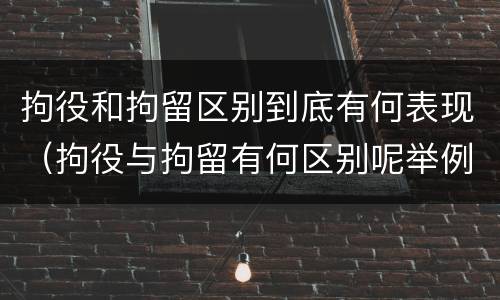 拘役和拘留区别到底有何表现（拘役与拘留有何区别呢举例说明）