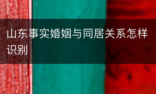 山东事实婚姻与同居关系怎样识别